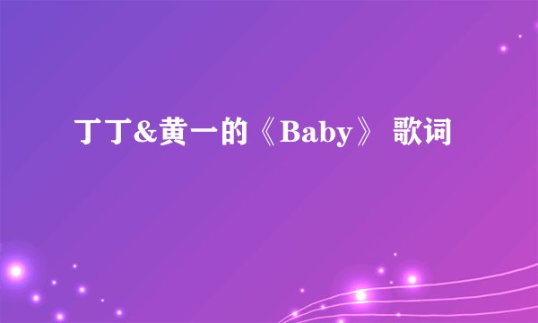 丁丁&黄一的《Baby》 歌词