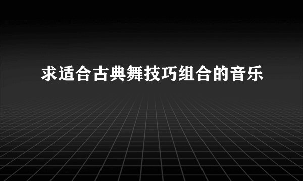 求适合古典舞技巧组合的音乐