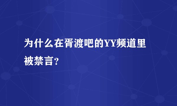 为什么在胥渡吧的YY频道里被禁言？