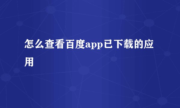 怎么查看百度app已下载的应用
