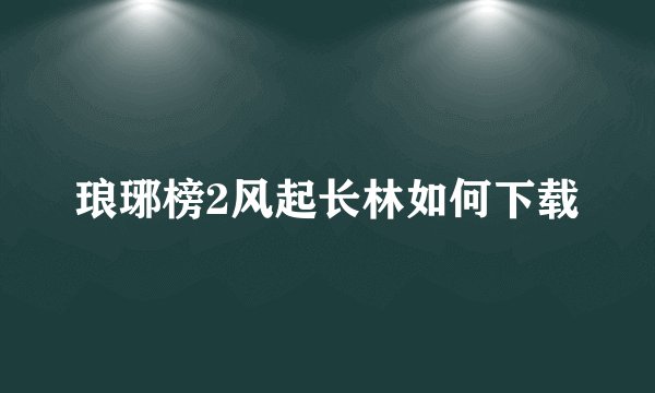 琅琊榜2风起长林如何下载