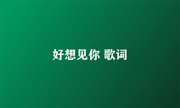 好想见你 歌词