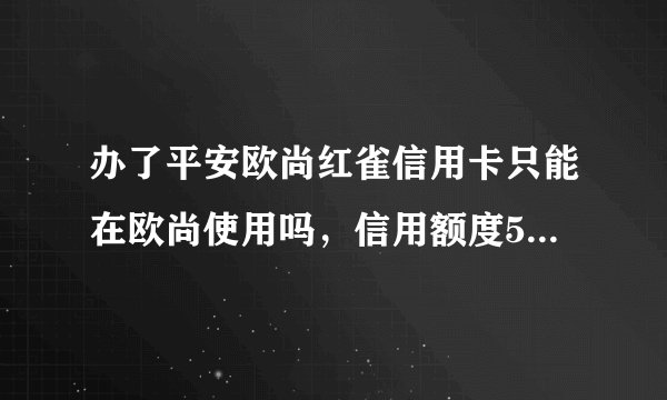 办了平安欧尚红雀信用卡只能在欧尚使用吗，信用额度5000，那取现多少