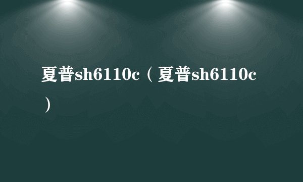 夏普sh6110c（夏普sh6110c）