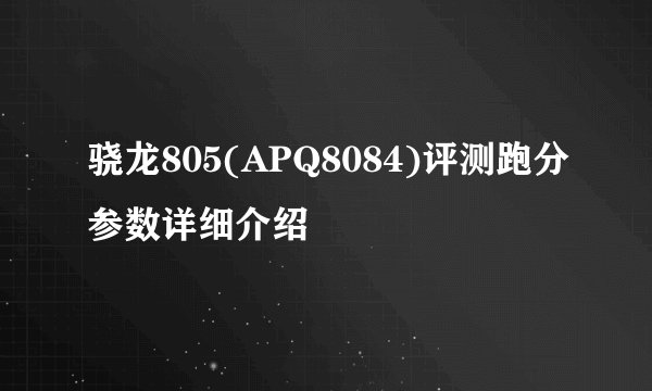 骁龙805(APQ8084)评测跑分参数详细介绍