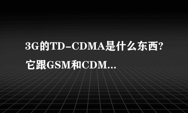 3G的TD-CDMA是什么东西?它跟GSM和CDMA有什么区别与联系?
