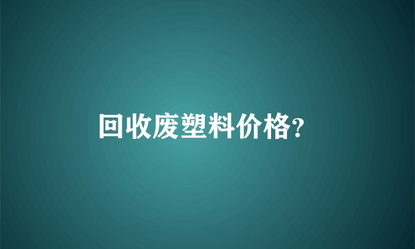 回收废塑料价格？