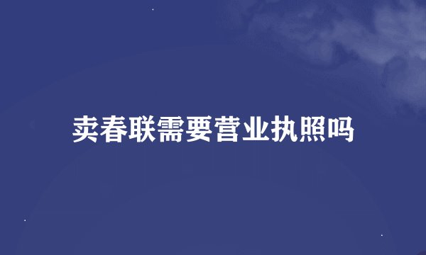 卖春联需要营业执照吗
