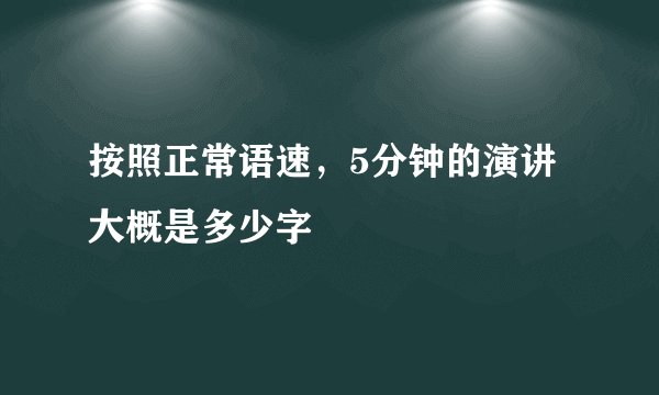 按照正常语速，5分钟的演讲大概是多少字