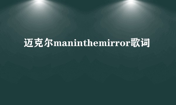 迈克尔maninthemirror歌词