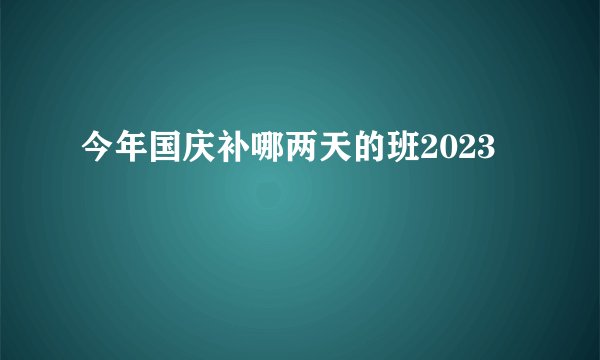 今年国庆补哪两天的班2023