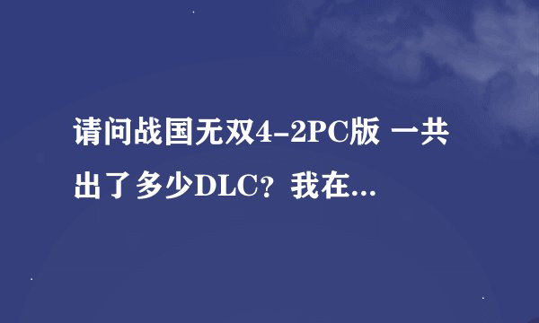 请问战国无双4-2PC版 一共出了多少DLC？我在3DM上和游侠上看的他们两个网上的dlc好像不一样