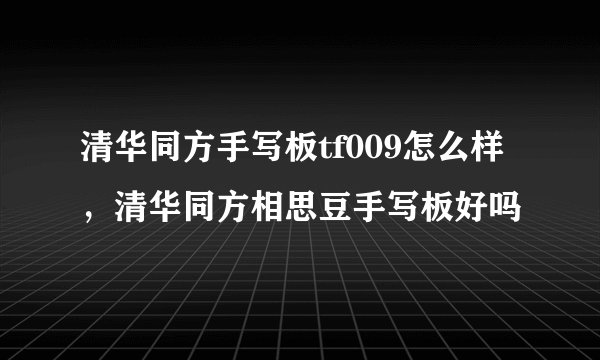 清华同方手写板tf009怎么样，清华同方相思豆手写板好吗