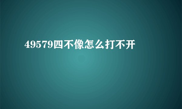 49579四不像怎么打不开