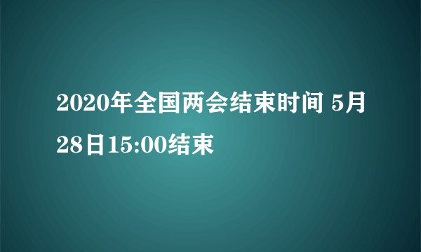 2020年全国两会结束时间 5月28日15:00结束