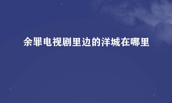 余罪电视剧里边的洋城在哪里