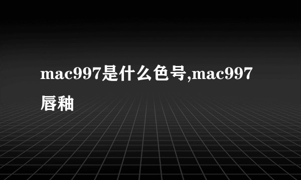 mac997是什么色号,mac997唇釉