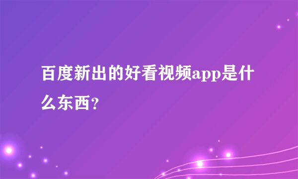 百度新出的好看视频app是什么东西？