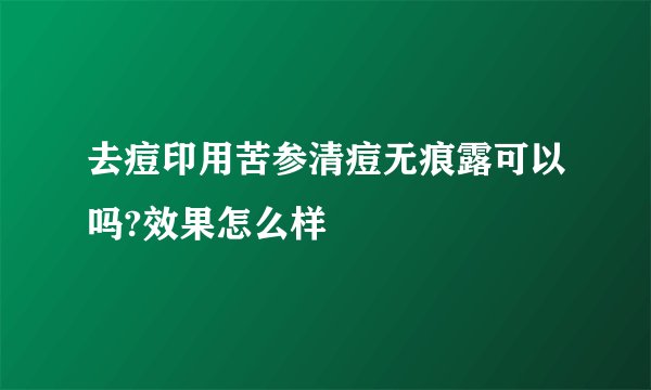 去痘印用苦参清痘无痕露可以吗?效果怎么样