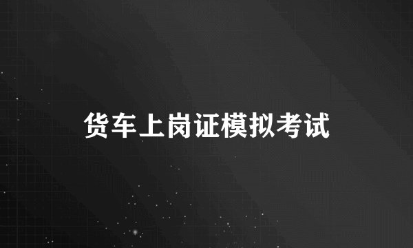 货车上岗证模拟考试