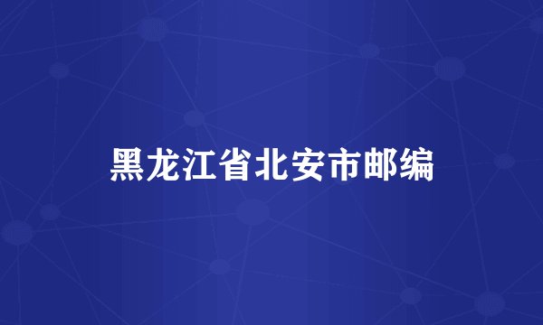 黑龙江省北安市邮编