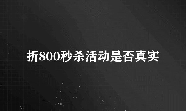 折800秒杀活动是否真实