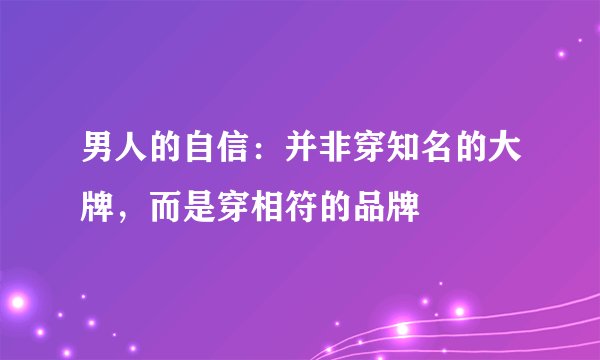男人的自信：并非穿知名的大牌，而是穿相符的品牌