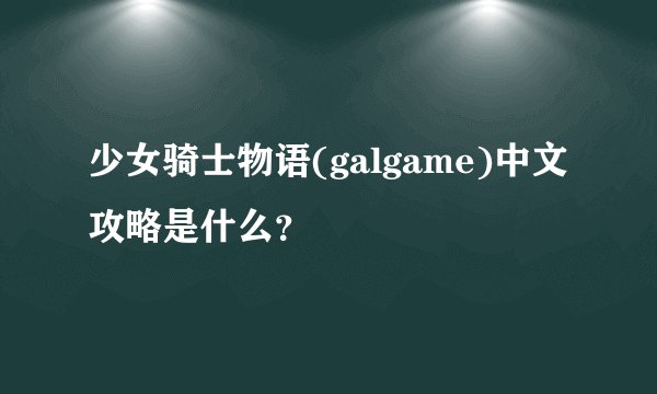 少女骑士物语(galgame)中文攻略是什么？