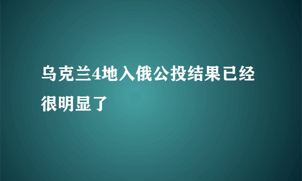 乌克兰4地入俄公投结果已经很明显了