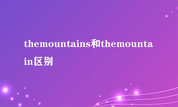 themountains和themountain区别