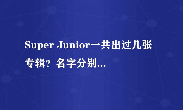 Super Junior一共出过几张专辑？名字分别是？出专辑的时间？