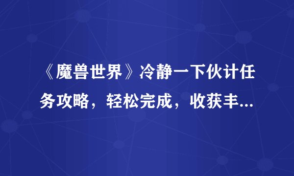 《魔兽世界》冷静一下伙计任务攻略，轻松完成，收获丰富奖励！