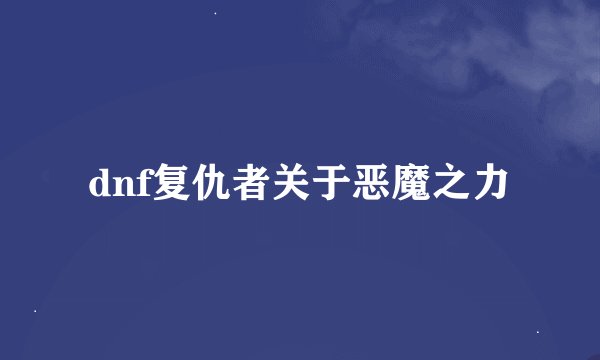 dnf复仇者关于恶魔之力