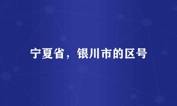 宁夏省，银川市的区号