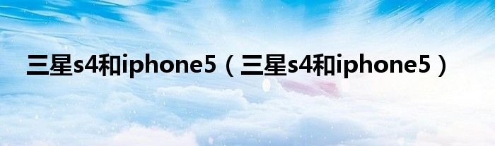 三星s4和iphone5三星s4和iphone5