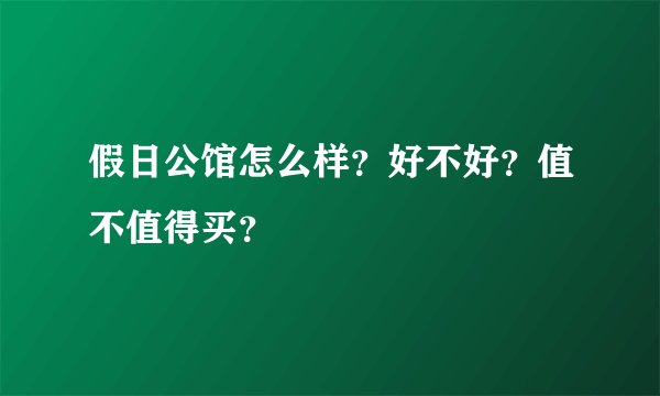 假日公馆怎么样？好不好？值不值得买？