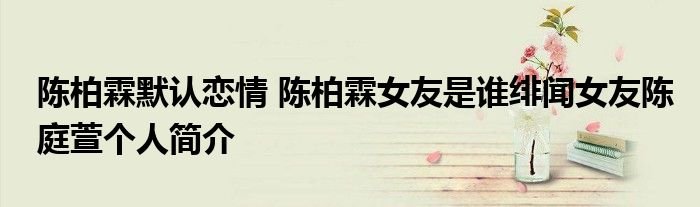 陈柏霖默认恋情陈柏霖女友是谁绯闻女友陈庭萱个人简介