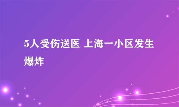 5人受伤送医 上海一小区发生爆炸