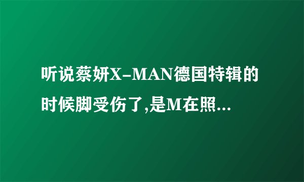 听说蔡妍X-MAN德国特辑的时候脚受伤了,是M在照顾她吗?哪位亲有图片啊.