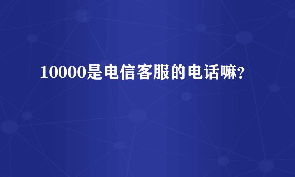 10000是电信客服的电话嘛？