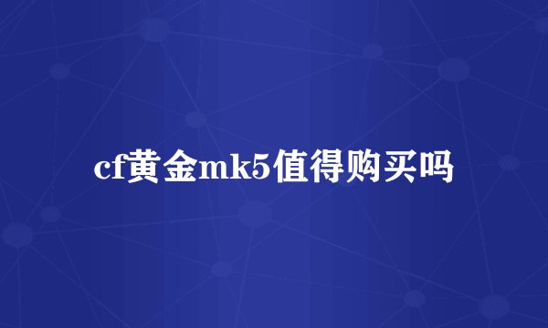 cf黄金mk5值得购买吗
