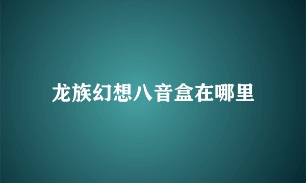 龙族幻想八音盒在哪里