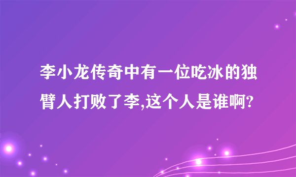 李小龙传奇中有一位吃冰的独臂人打败了李,这个人是谁啊?