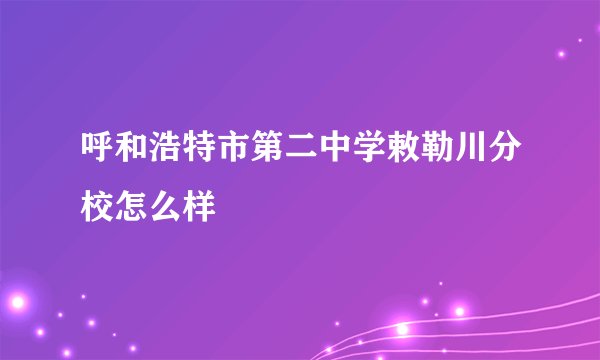 呼和浩特市第二中学敕勒川分校怎么样
