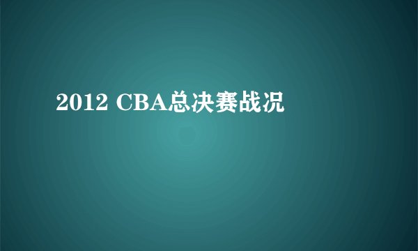 2012 CBA总决赛战况