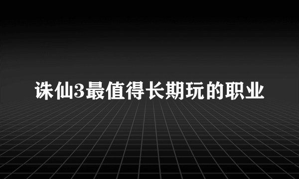 诛仙3最值得长期玩的职业