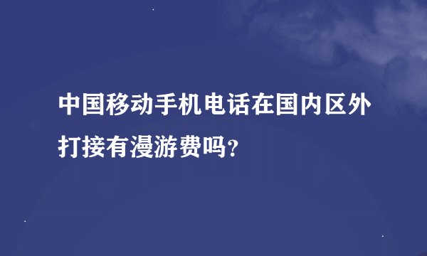 中国移动手机电话在国内区外打接有漫游费吗？
