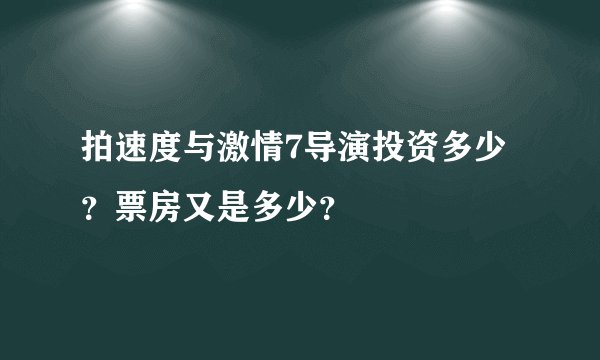 拍速度与激情7导演投资多少？票房又是多少？