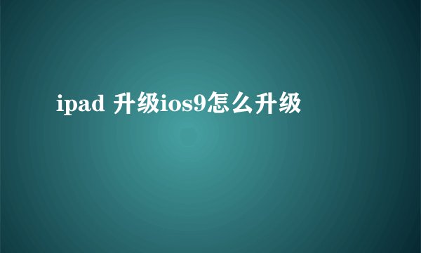 ipad 升级ios9怎么升级