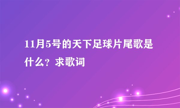 11月5号的天下足球片尾歌是什么？求歌词